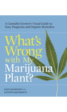 Whats Wrong With My Marijuana Plant a Cannabis Growers Visual Guide to Easy Diagnosis and Organic Book