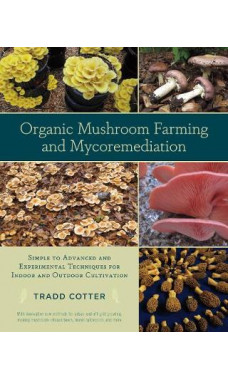 Organic Mushroom Farming and Mycoremediation Simple to Advanced and Experimental Techniques for Indoor and Outdoor Cultivation Book