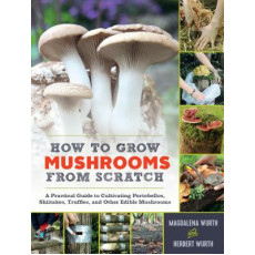 How to Grow Mushrooms from Scratch A Practical Guide to Cultivating Portobellos Shiitakes Truffles and Other Edible Mushrooms Book
